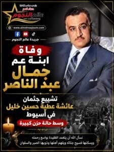 وفاة ابنة عم جمال عبد الناصر.. تشييع جثمان عائشة عطية في أسيوط وسط حالة حزن كبيرة