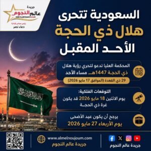 السعودية تتحرى هلال ذي الحجة 1447 الأحد المقبل.. وترجيحات فلكية بأن يكون عيد الأضحى يوم 27 مايو 2026