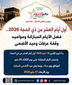 العشر من ذي الحجة 2026، عيد الأضحى 2026، وقفة عرفات 2026، أول أيام ذي الحجة، فضل العشر من ذي الحجة، صيام يوم عرفة، موعد عيد الأضحى، تكبيرات العيد، الحج 2026، يوم عرفة