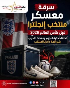 سرقة معسكر منتخب إنجلترا قبل كأس العالم 2026.. اختفاء أحذية النجوم ومعدات التدريب يثير أزمة داخل المنتخب